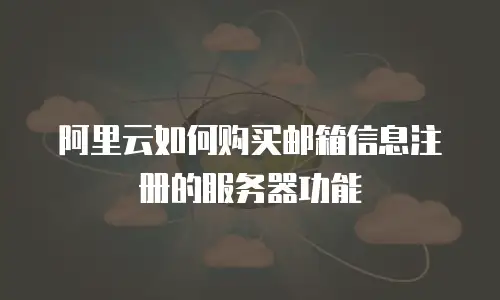 阿里云如何购买邮箱信息注册的服务器功能