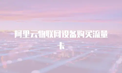 阿里云物联网设备购买流量卡