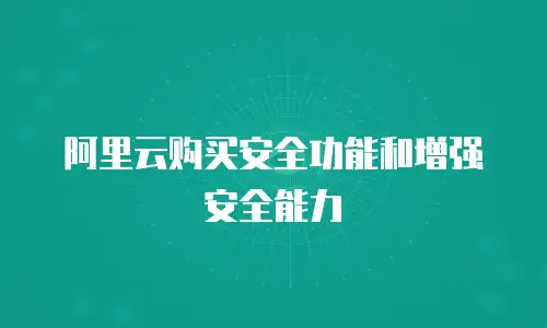 阿里云购买安全功能和增强安全能力