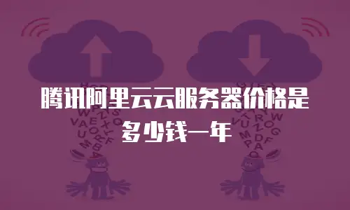 腾讯阿里云云服务器价格是多少钱一年