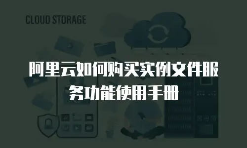 阿里云如何购买实例文件服务功能使用手册