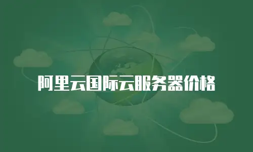 阿里云国际云服务器价格