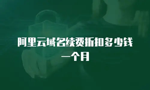 阿里云域名续费折扣多少钱一个月