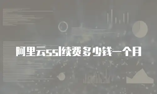 阿里云ssl续费多少钱一个月