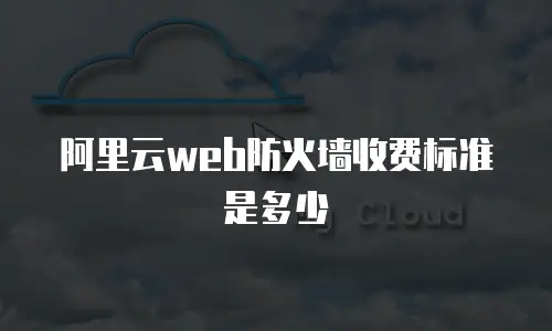 阿里云web防火墙收费标准是多少
