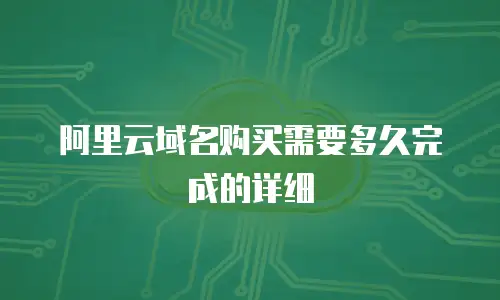 阿里云域名购买需要多久完成的详细