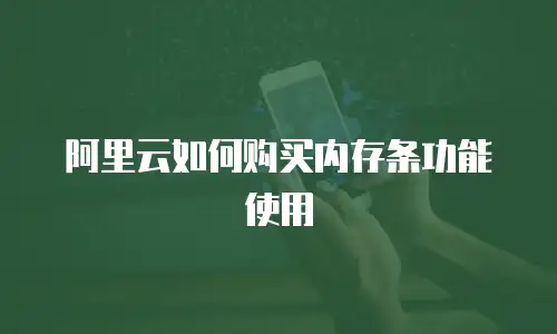 阿里云如何购买内存条功能使用