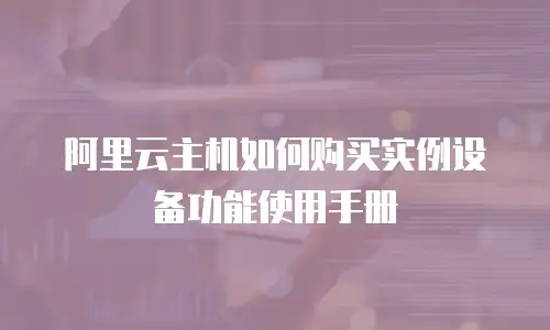 阿里云主机如何购买实例设备功能使用手册