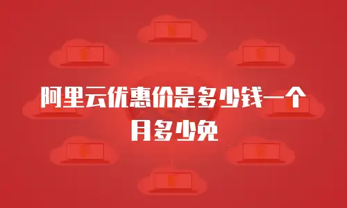 阿里云优惠价是多少钱一个月多少免