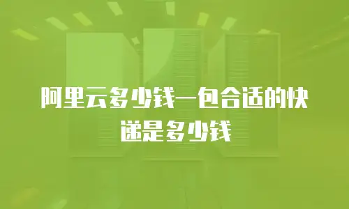 阿里云多少钱一包合适的快递是多少钱