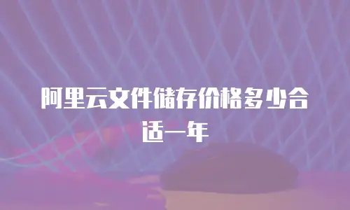 阿里云文件储存价格多少合适一年