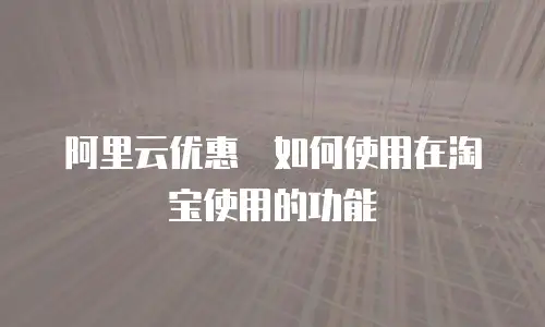 阿里云优惠劵如何使用在淘宝使用的功能