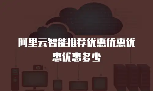 阿里云智能推荐优惠优惠优惠优惠多少