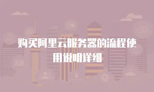 购买阿里云服务器的流程使用说明详细