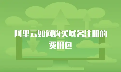 阿里云如何购买域名注册的费用包