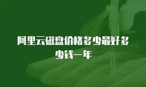 阿里云磁盘价格多少最好多少钱一年