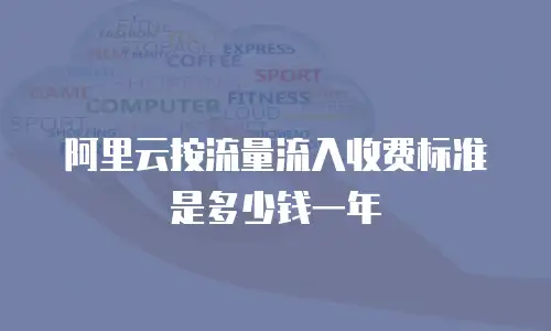 阿里云按流量流入收费标准是多少钱一年