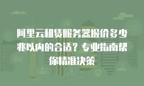阿里云租赁服务器报价多少兆以内的合适？专业指南帮你精准决策