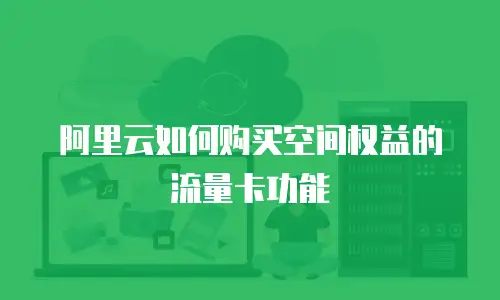 阿里云如何购买空间权益的流量卡功能