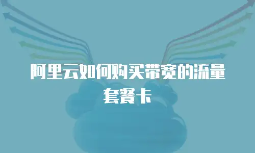 阿里云如何购买带宽的流量套餐卡