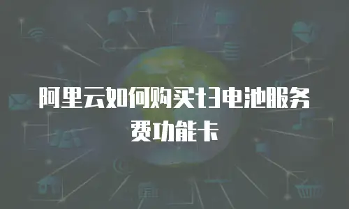 阿里云如何购买t3电池服务费功能卡