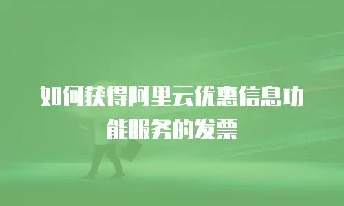 如何获得阿里云优惠信息功能服务的发票