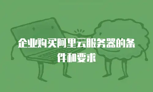 企业购买阿里云服务器的条件和要求