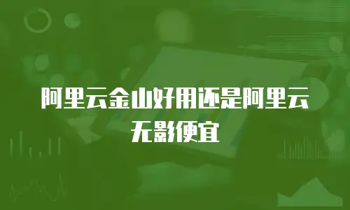 阿里云金山好用还是阿里云无影便宜