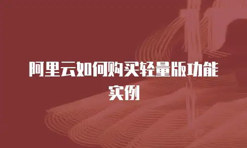 阿里云如何购买轻量版功能实例