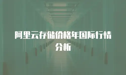 阿里云存储价格年国际行情分析