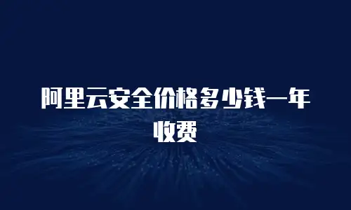 阿里云安全价格多少钱一年收费