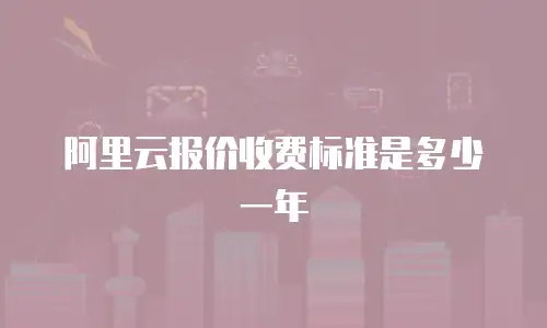 阿里云报价收费标准是多少一年