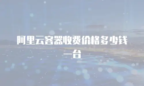 阿里云容器收费价格多少钱一台