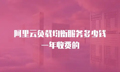 阿里云负载均衡服务多少钱一年收费的
