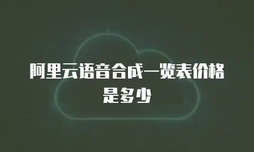 阿里云语音合成一览表价格是多少