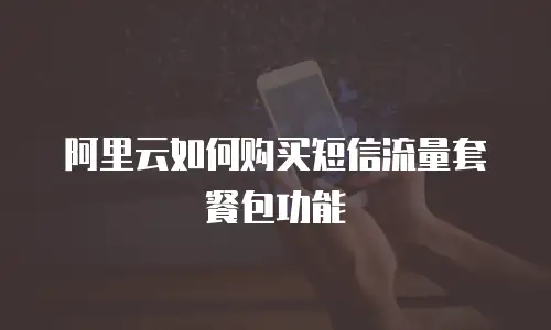 阿里云如何购买短信流量套餐包功能