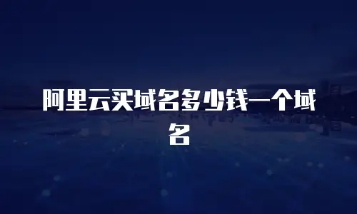 阿里云买域名多少钱一个域名
