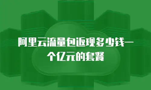 阿里云流量包返现多少钱一个亿元的套餐
