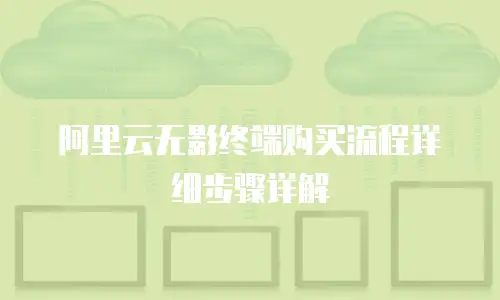 阿里云无影终端购买流程详细步骤详解