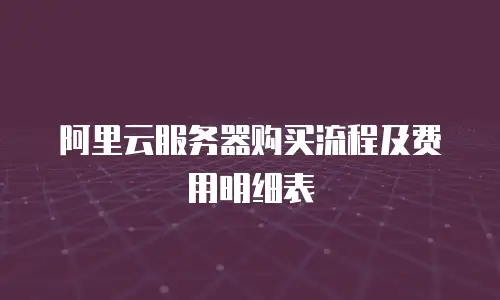 阿里云服务器购买流程及费用明细表