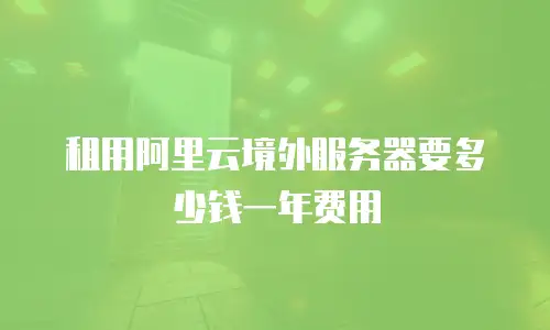 租用阿里云境外服务器要多少钱一年费用