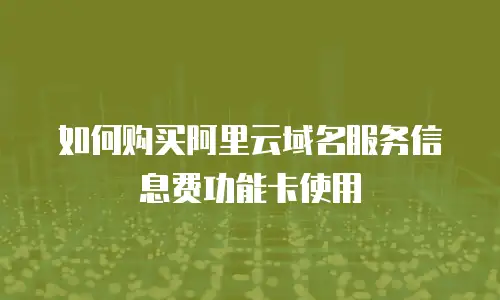如何购买阿里云域名服务信息费功能卡使用