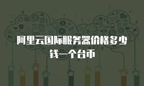 阿里云国际服务器价格多少钱一个台币