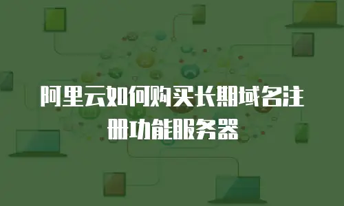 阿里云如何购买长期域名注册功能服务器