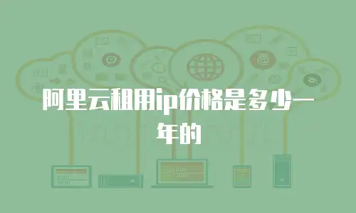 阿里云租用ip价格是多少一年的