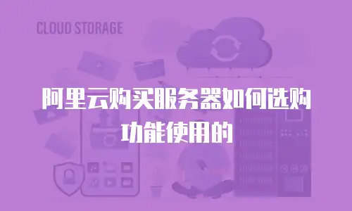 阿里云购买服务器如何选购功能使用的