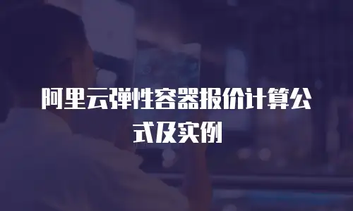 阿里云弹性容器报价计算公式及实例
