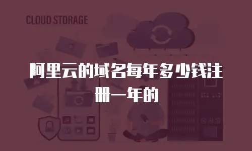 阿里云的域名每年多少钱注册一年的