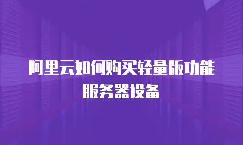阿里云如何购买轻量版功能服务器设备
