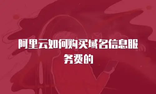 阿里云如何购买域名信息服务费的